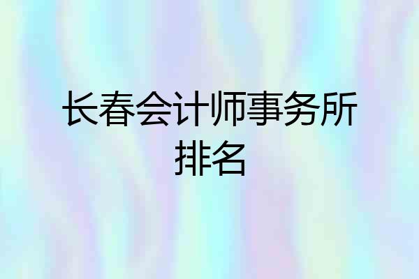 长春会计师事务所排名