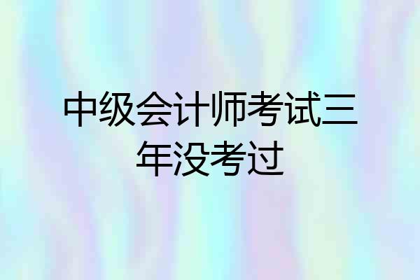 中级会计师考试三年没考过