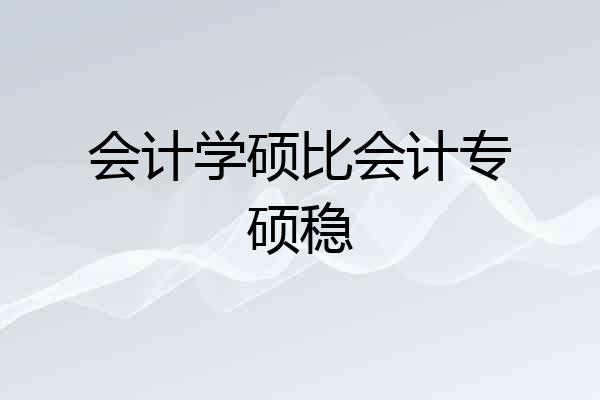 会计学硕比会计专硕稳