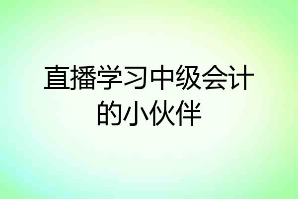 直播学习中级会计的小伙伴
