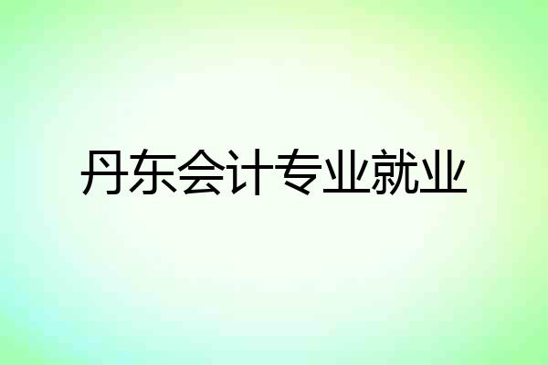 丹东会计专业就业