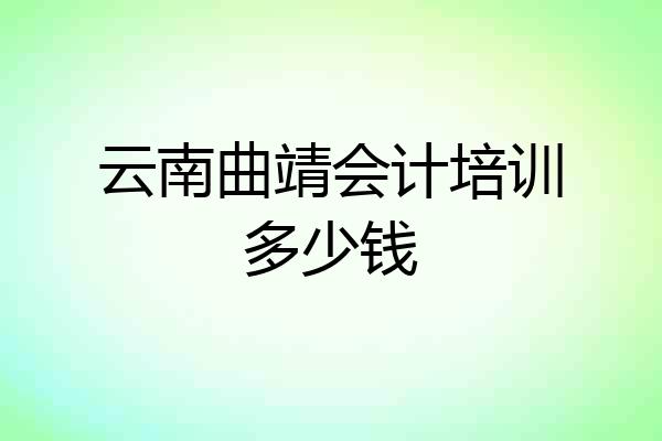 云南曲靖会计培训多少钱