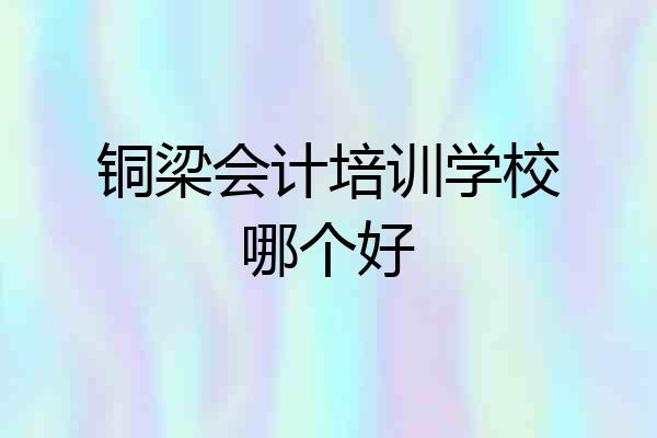 铜梁会计培训学校哪个好