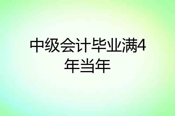 中级会计毕业满4年当年