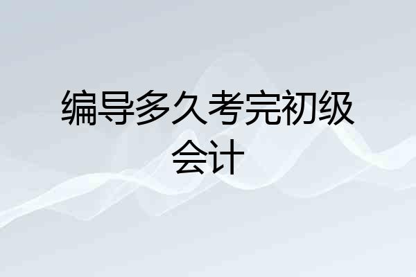 编导多久考完初级会计