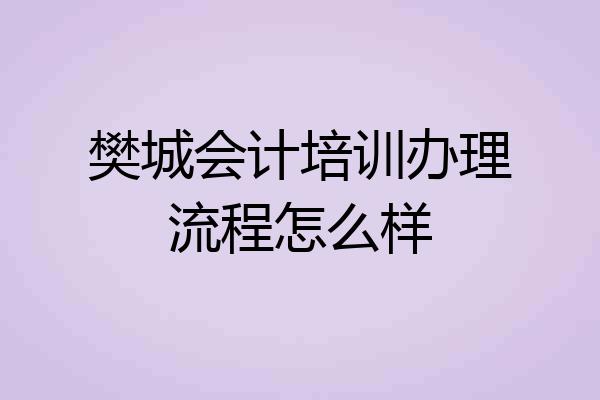 樊城会计培训办理流程怎么样