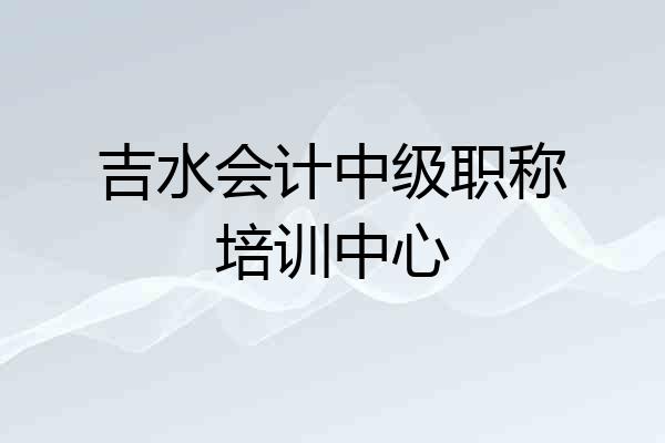 吉水会计中级职称培训中心