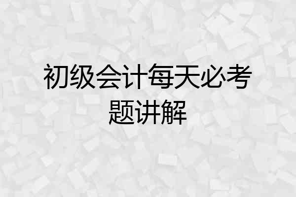 初级会计每天必考题讲解