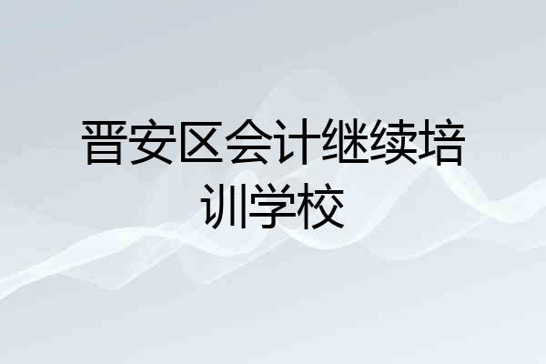 晋安区会计继续培训学校