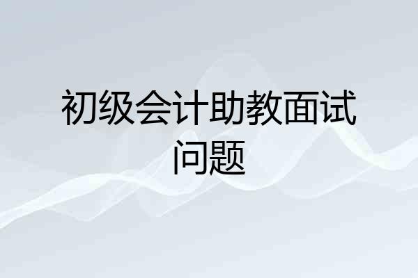 初级会计助教面试问题