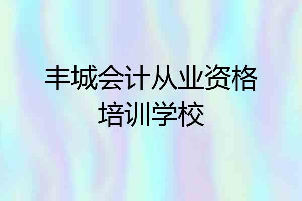 丰城会计从业资格培训学校