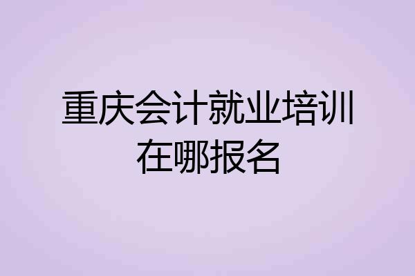 重庆会计就业培训在哪报名