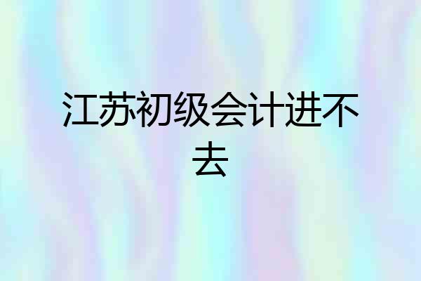 江苏初级会计进不去