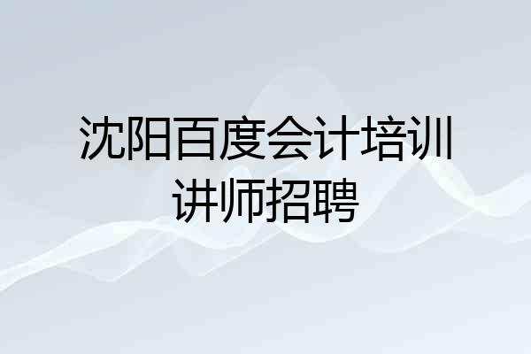 沈阳百度会计培训讲师招聘