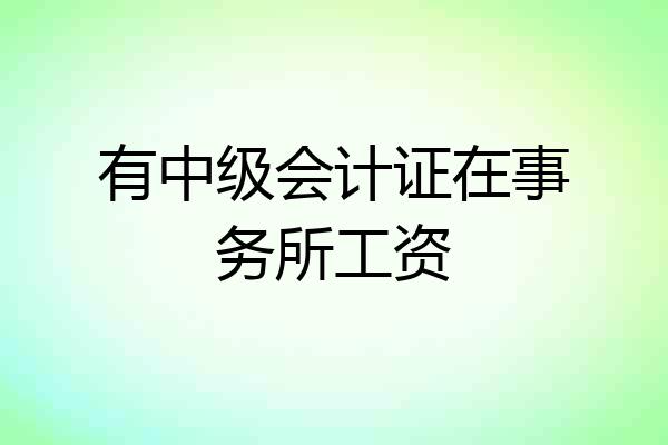 有中级会计证在事务所工资