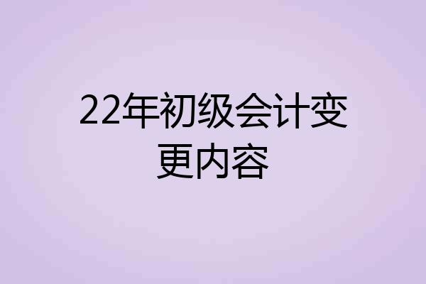 22年初级会计变更内容