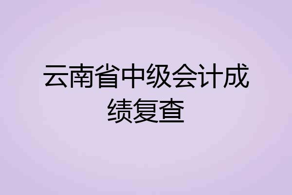 云南省中级会计成绩复查