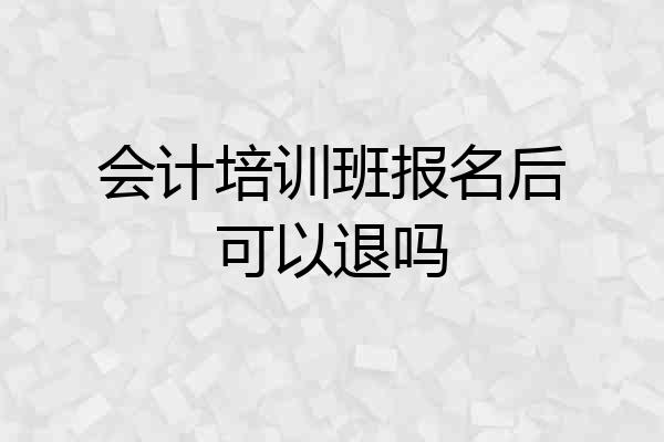 会计培训班报名后可以退吗
