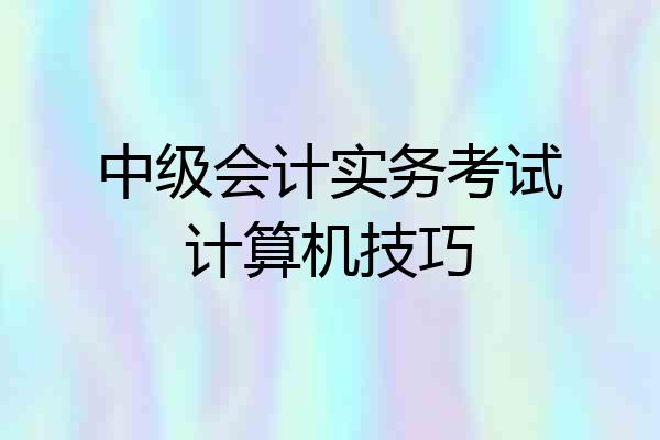 中级会计实务考试计算机技巧