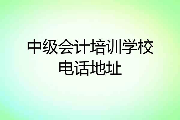 中级会计培训学校电话地址