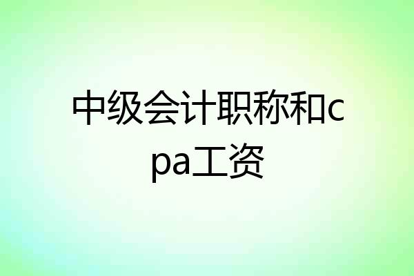 中级会计职称和cpa工资