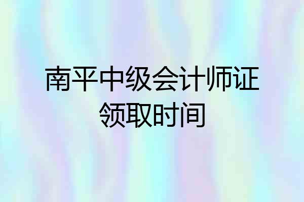 南平中级会计师证领取时间