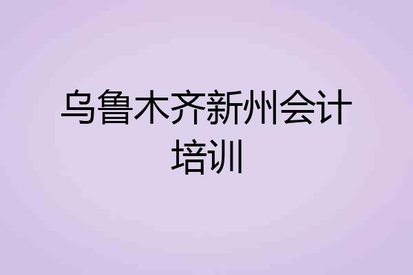 乌鲁木齐新州会计培训
