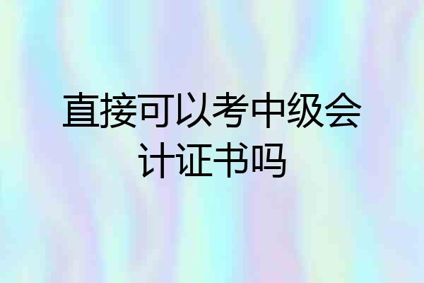 直接可以考中级会计证书吗