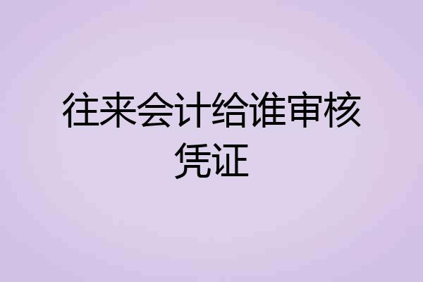 往来会计给谁审核凭证