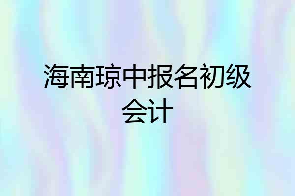 海南琼中报名初级会计