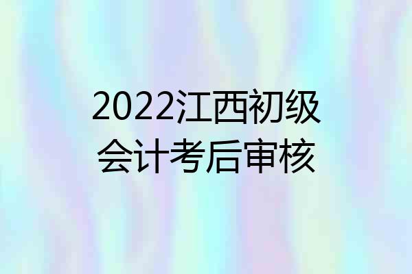 2022江西初级会计考后审核