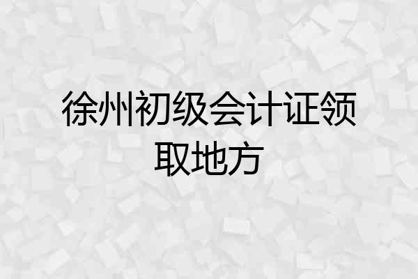 徐州初级会计证领取地方