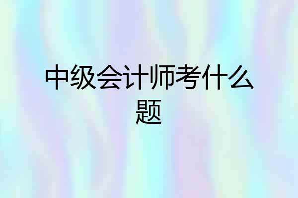中级会计师考什么题