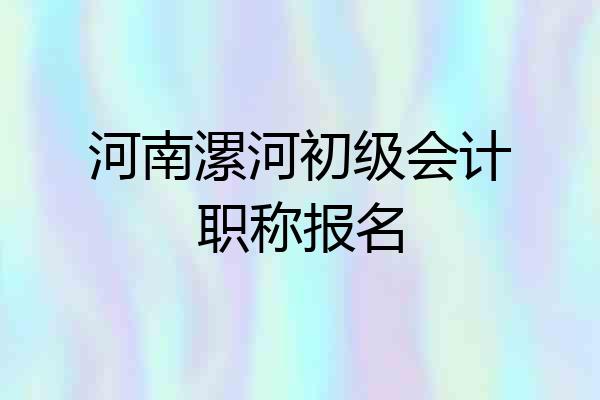 河南漯河初级会计职称报名
