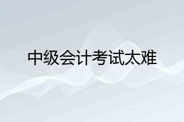 中级会计考试太难