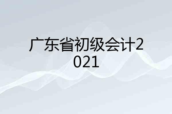 广东省初级会计2021