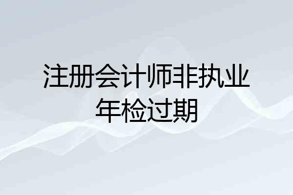 注册会计师非执业年检过期