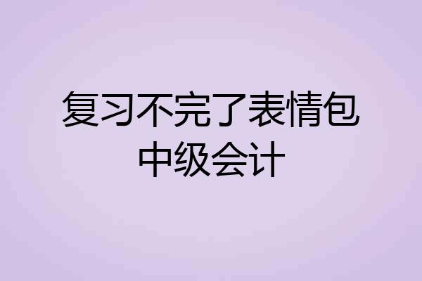 复习不完了表情包中级会计