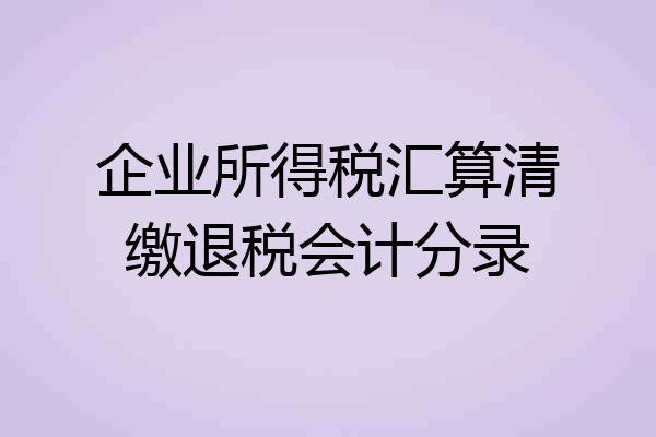 企业所得税汇算清缴退税会计分录