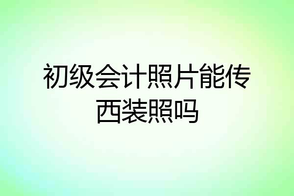 初级会计照片能传西装照吗