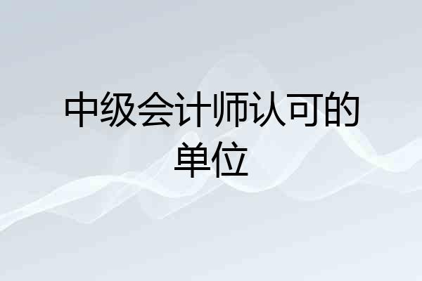 中级会计师认可的单位