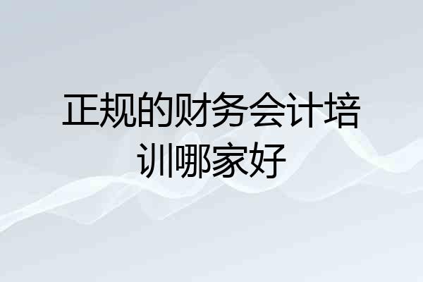 正规的财务会计培训哪家好