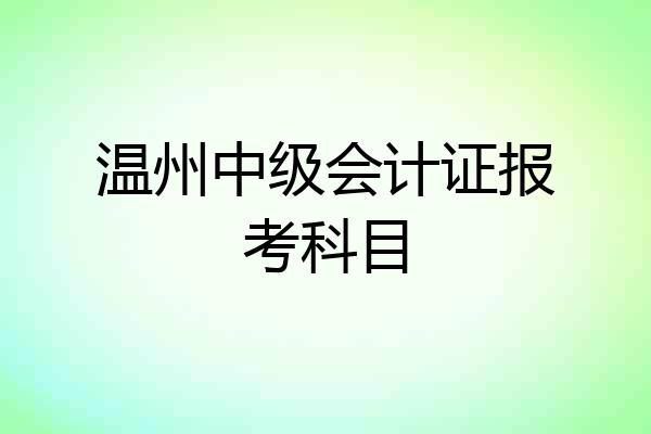 温州中级会计证报考科目