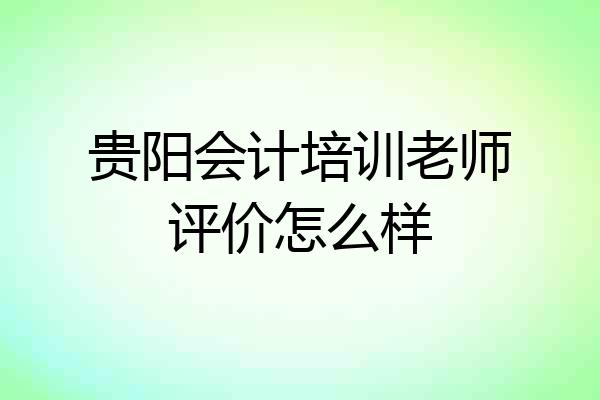 贵阳会计培训老师评价怎么样