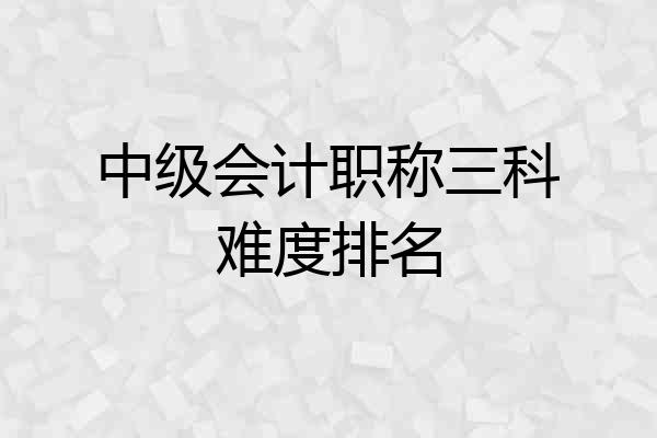中级会计职称三科难度排名