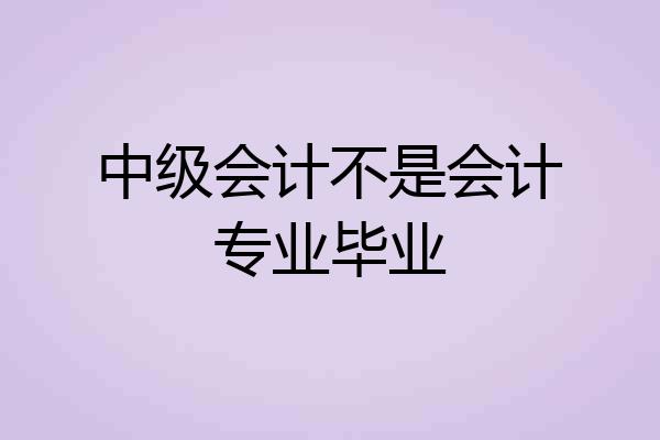 中级会计不是会计专业毕业
