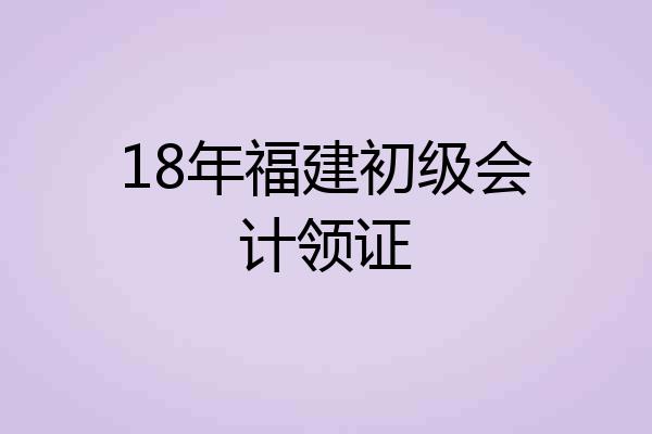 18年福建初级会计领证