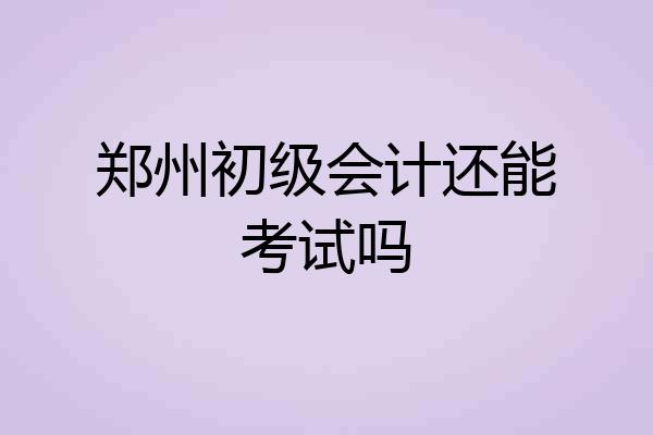 郑州初级会计还能考试吗