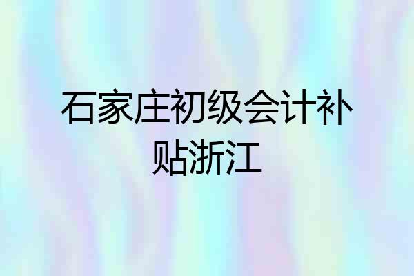 石家庄初级会计补贴浙江