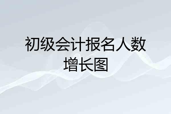 初级会计报名人数增长图